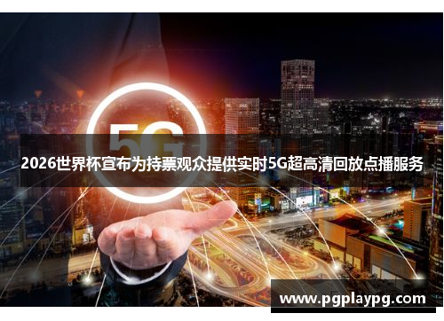 2026世界杯宣布为持票观众提供实时5G超高清回放点播服务