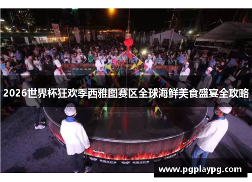 2026世界杯狂欢季西雅图赛区全球海鲜美食盛宴全攻略
