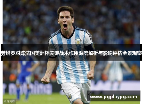 劳塔罗对阵法国美洲杯关键战术作用深度解析与影响评估全景观察