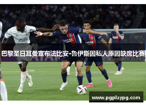 巴黎圣日耳曼宣布法比安·鲁伊斯因私人原因缺席比赛
