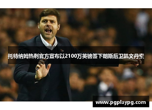 托特纳姆热刺官方宣布以2100万英镑签下朗斯后卫凯文丹索 托特纳姆热刺官方宣布以2100万英镑签下朗斯后卫凯文丹索