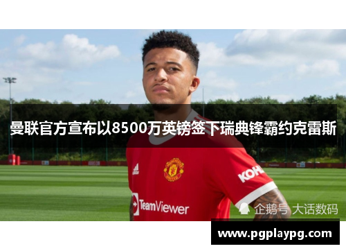 曼联官方宣布以8500万英镑签下瑞典锋霸约克雷斯