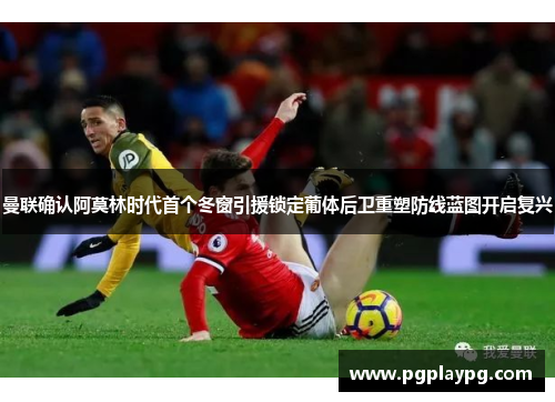 曼联确认阿莫林时代首个冬窗引援锁定葡体后卫重塑防线蓝图开启复兴