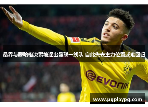 桑乔与滕哈格决裂被逐出曼联一线队 自此失去主力位置或难回归