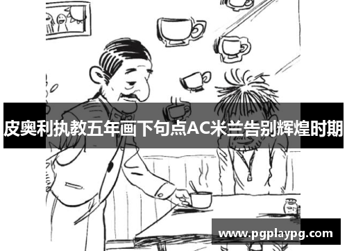 皮奥利执教五年画下句点AC米兰告别辉煌时期