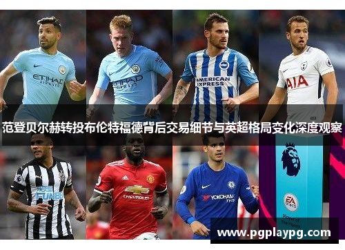 范登贝尔赫转投布伦特福德背后交易细节与英超格局变化深度观察