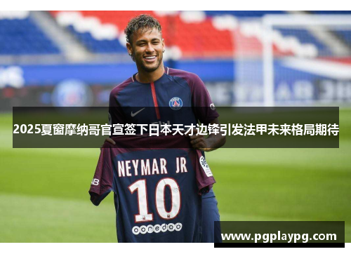 2025夏窗摩纳哥官宣签下日本天才边锋引发法甲未来格局期待 2025夏窗摩纳哥官宣签下日本天才边锋引发法甲未来格局期待