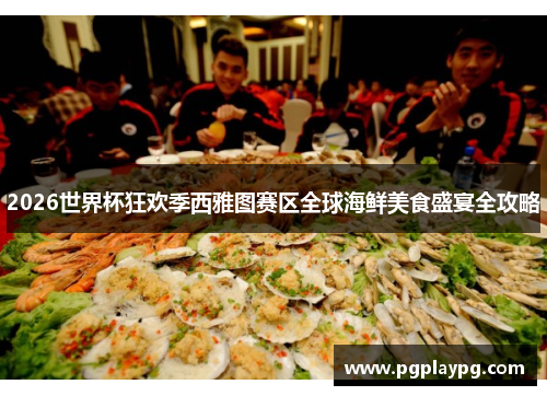 2026世界杯狂欢季西雅图赛区全球海鲜美食盛宴全攻略 2026世界杯狂欢季西雅图赛区全球海鲜美食盛宴全攻略