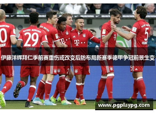 伊藤洋辉拜仁季前赛重伤或改变后防布局新赛季德甲争冠前景生变 伊藤洋辉拜仁季前赛重伤或改变后防布局新赛季德甲争冠前景生变