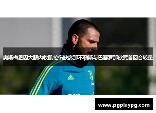 奥斯梅恩因大腿内收肌拉伤缺席那不勒斯与巴塞罗那欧冠首回合较量