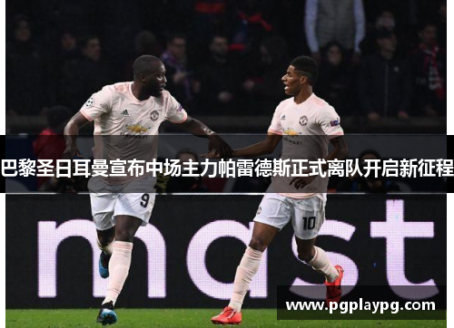 巴黎圣日耳曼宣布中场主力帕雷德斯正式离队开启新征程