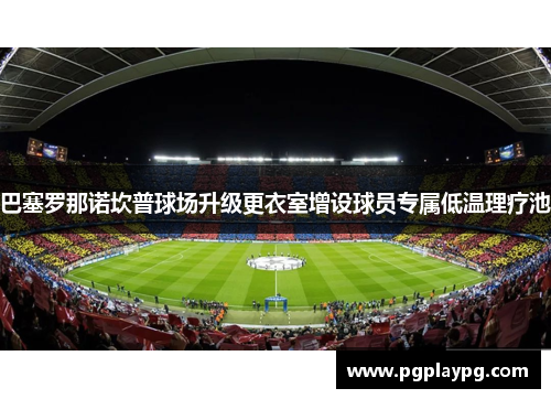 巴塞罗那诺坎普球场升级更衣室增设球员专属低温理疗池