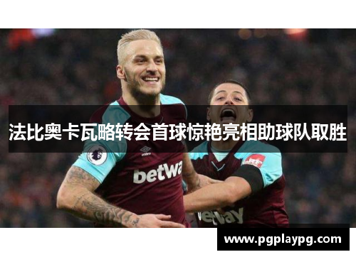 法比奥卡瓦略转会首球惊艳亮相助球队取胜