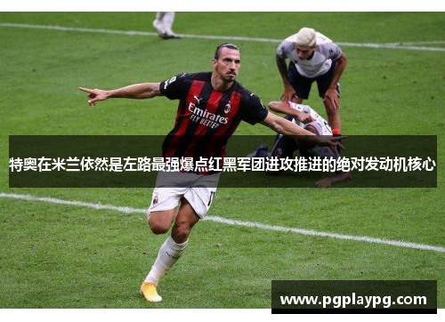特奥在米兰依然是左路最强爆点红黑军团进攻推进的绝对发动机核心