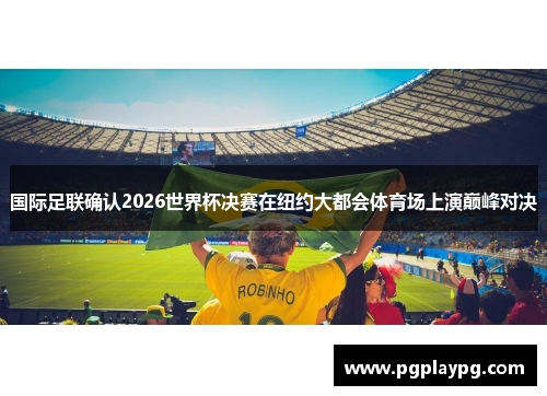 国际足联确认2026世界杯决赛在纽约大都会体育场上演巅峰对决