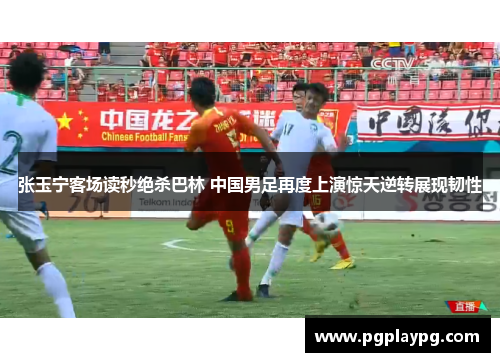 张玉宁客场读秒绝杀巴林 中国男足再度上演惊天逆转展现韧性