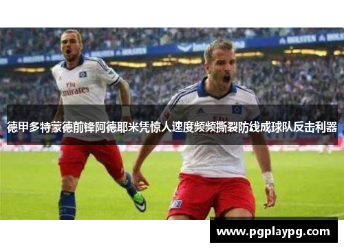 德甲多特蒙德前锋阿德耶米凭惊人速度频频撕裂防线成球队反击利器 德甲多特蒙德前锋阿德耶米凭惊人速度频频撕裂防线成球队反击利器