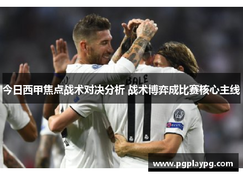 今日西甲焦点战术对决分析 战术博弈成比赛核心主线