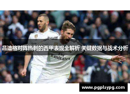 吕迪格对阵热刺的西甲表现全解析 关键数据与战术分析