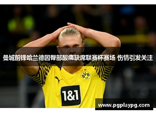 曼城前锋哈兰德因臀部酸痛缺席联赛杯赛场 伤情引发关注
