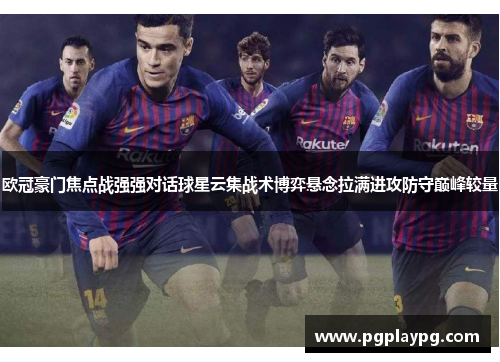 欧冠豪门焦点战强强对话球星云集战术博弈悬念拉满进攻防守巅峰较量