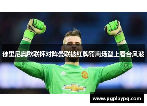 穆里尼奥欧联杯对阵曼联被红牌罚离场登上看台风波 穆里尼奥欧联杯对阵曼联被红牌罚离场登上看台风波