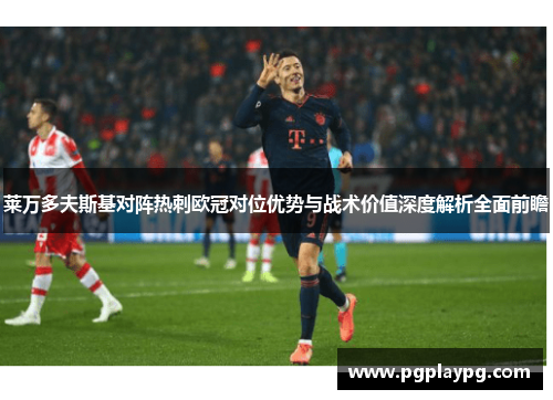 莱万多夫斯基对阵热刺欧冠对位优势与战术价值深度解析全面前瞻