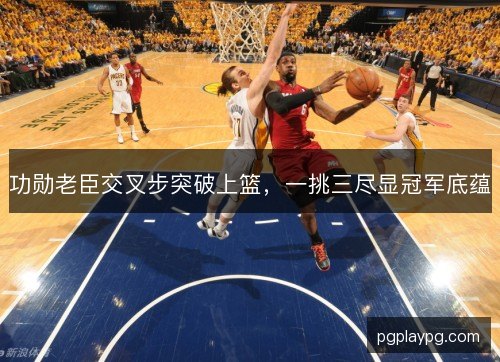 功勋老臣交叉步突破上篮，一挑三尽显冠军底蕴