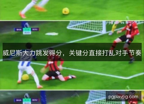 威尼斯大力跳发得分，关键分直接打乱对手节奏
