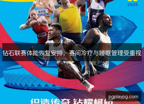 钻石联赛体能恢复安排，赛间冷疗与睡眠管理受重视